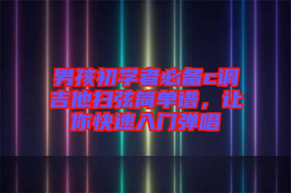 男孩初學(xué)者必備c調(diào)吉他掃弦簡(jiǎn)單譜，讓你快速入門(mén)彈唱
