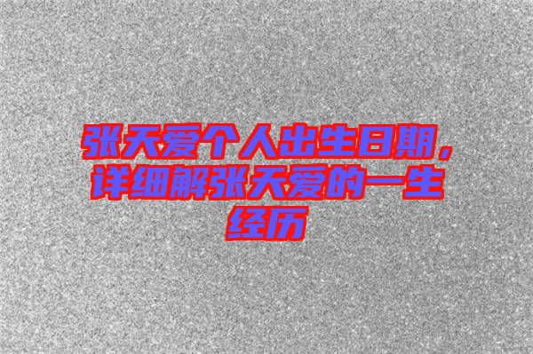 張?zhí)鞇蹅€(gè)人出生日期，詳細(xì)解張?zhí)鞇鄣囊簧?jīng)歷