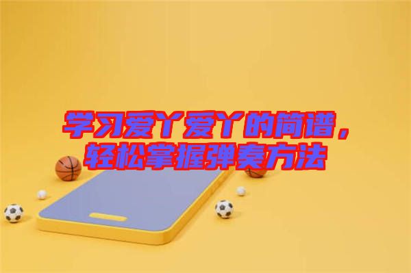 學(xué)習(xí)愛(ài)丫愛(ài)丫的簡(jiǎn)譜，輕松掌握彈奏方法