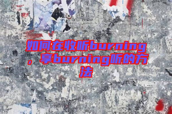 如何在收聽burning，享burning聽的方法