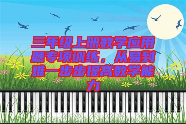 三年級上冊數(shù)學(xué)應(yīng)用題專項(xiàng)訓(xùn)練，從易到難一步步提高數(shù)學(xué)能力