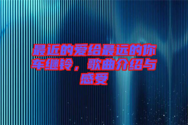 最近的愛給最遠(yuǎn)的你車?yán)^鈴，歌曲介紹與感受