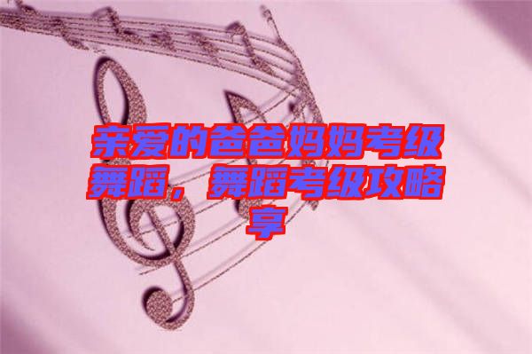 親愛的爸爸媽媽考級舞蹈，舞蹈考級攻略享