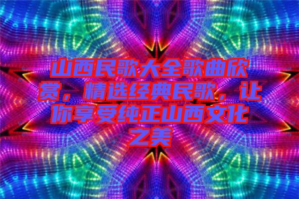山西民歌大全歌曲欣賞，精選經典民歌，讓你享受純正山西文化之美