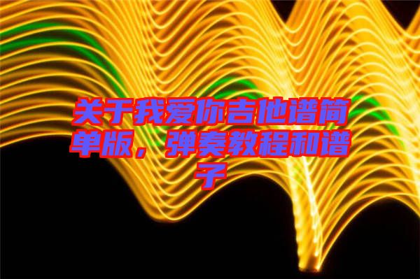 關于我愛你吉他譜簡單版，彈奏教程和譜子