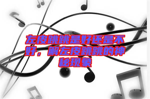 左皮跳跳是好還是不好，解左皮跳跳的神秘現(xiàn)象