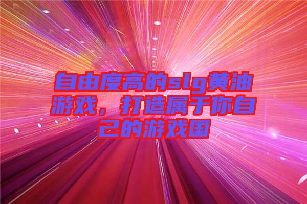 自由度高的slg黃油游戲，打造屬于你自己的游戲國