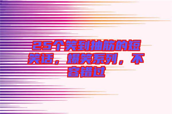 25個(gè)笑到抽筋的短笑話，爆笑系列，不容錯(cuò)過(guò)