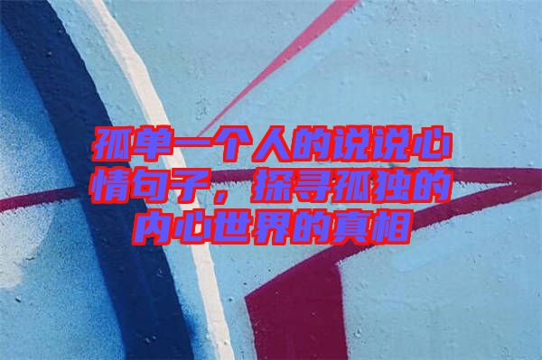 孤單一個(gè)人的說(shuō)說(shuō)心情句子，探尋孤獨(dú)的內(nèi)心世界的真相