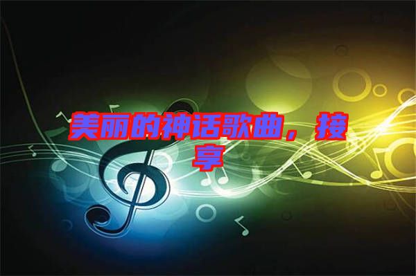 美麗的神話歌曲，接享