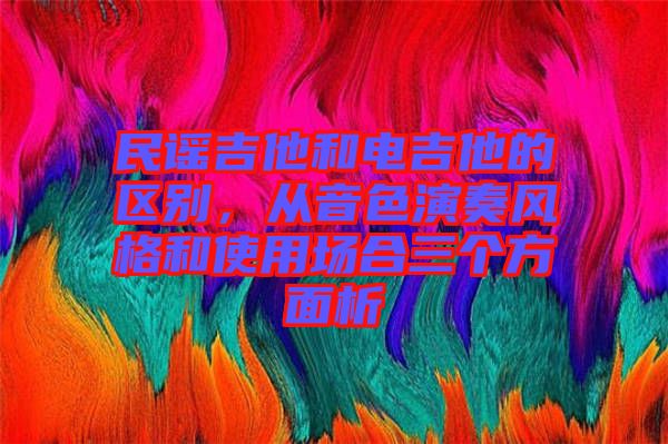 民謠吉他和電吉他的區(qū)別，從音色演奏風格和使用場合三個方面析