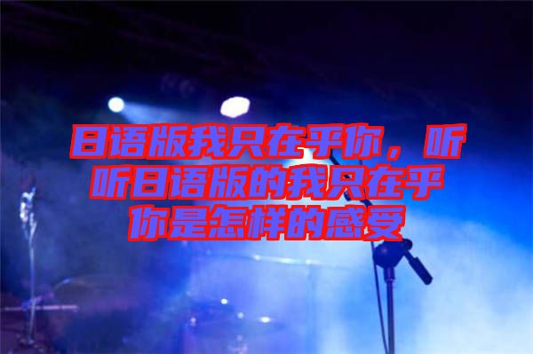 日語版我只在乎你，聽聽日語版的我只在乎你是怎樣的感受