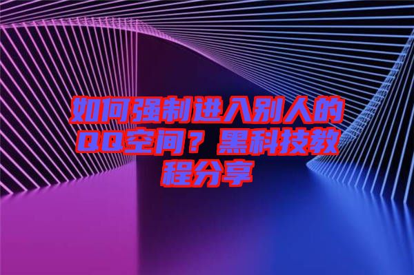 如何強(qiáng)制進(jìn)入別人的QQ空間？黑科技教程分享