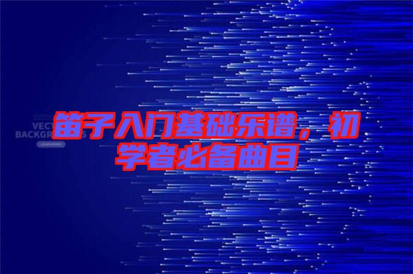 笛子入門基礎樂譜，初學者必備曲目