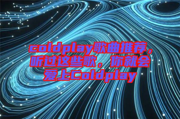 coldplay歌曲推薦，聽(tīng)過(guò)這些歌，你就會(huì)愛(ài)上Coldplay