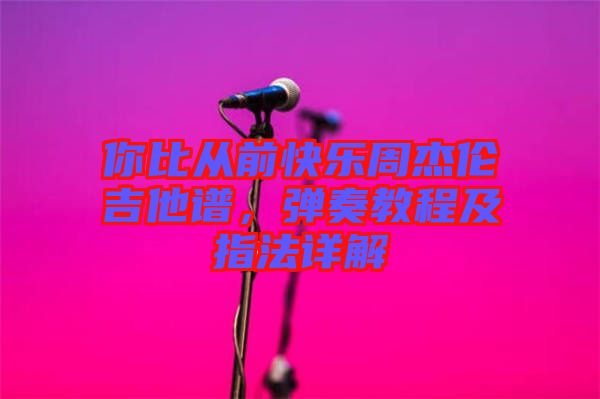 你比從前快樂周杰倫吉他譜，彈奏教程及指法詳解