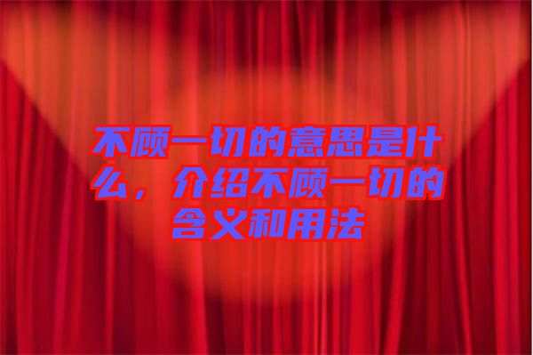 不顧一切的意思是什么，介紹不顧一切的含義和用法