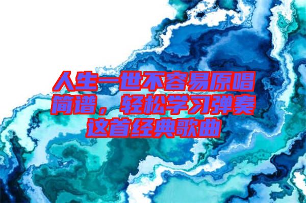 人生一世不容易原唱簡(jiǎn)譜，輕松學(xué)習(xí)彈奏這首經(jīng)典歌曲