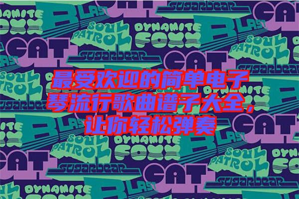 最受歡迎的簡單電子琴流行歌曲譜子大全，讓你輕松彈奏