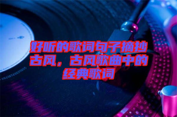 好聽(tīng)的歌詞句子摘抄古風(fēng)，古風(fēng)歌曲中的經(jīng)典歌詞