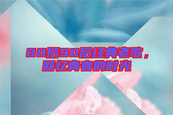 80后90后經(jīng)典老歌，回憶青春的時(shí)光
