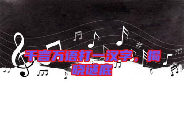 千言萬語打一漢字，揭曉謎底