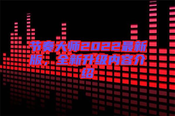 節(jié)奏大師2022最新版，全新升級(jí)內(nèi)容介紹