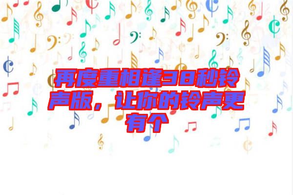 再度重相逢38秒鈴聲版，讓你的鈴聲更有個(gè)
