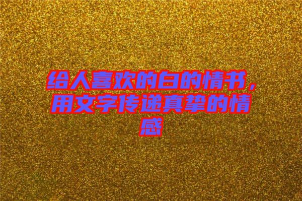 給人喜歡的白的情書(shū)，用文字傳遞真摯的情感