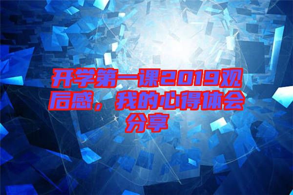 開學第一課2019觀后感，我的心得體會分享