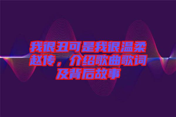 我很丑可是我很溫柔趙傳，介紹歌曲歌詞及背后故事