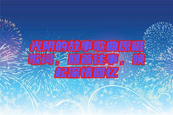 光陰的故事歌曲原唱歌詞，回首往事，喚起深情回憶