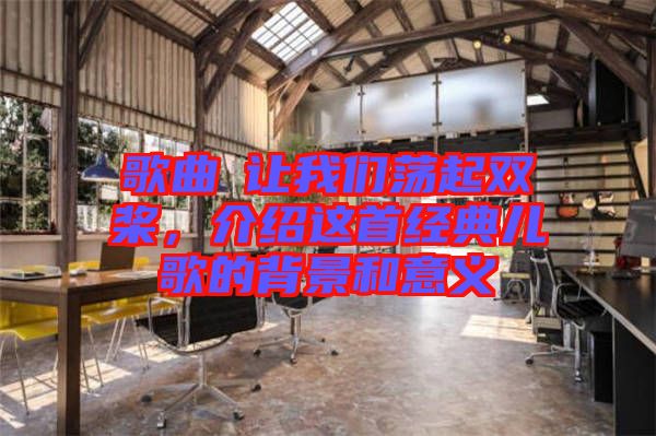 歌曲巜讓我們蕩起雙槳，介紹這首經(jīng)典兒歌的背景和意義