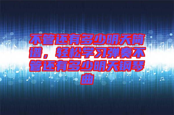 不管還有多少明天簡譜，輕松學習彈奏不管還有多少明天鋼琴曲