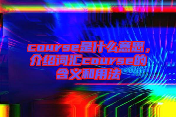 course是什么意思，介紹詞匯course的含義和用法