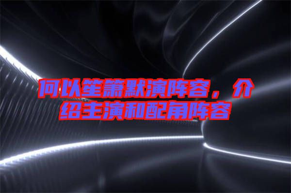 何以笙簫默演陣容，介紹主演和配角陣容