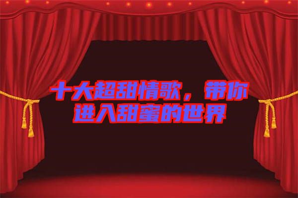 十大超甜情歌，帶你進入甜蜜的世界