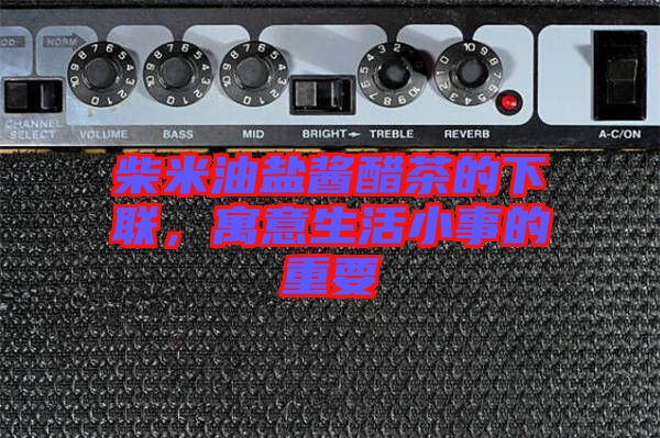 柴米油鹽醬醋茶的下聯(lián)，寓意生活小事的重要