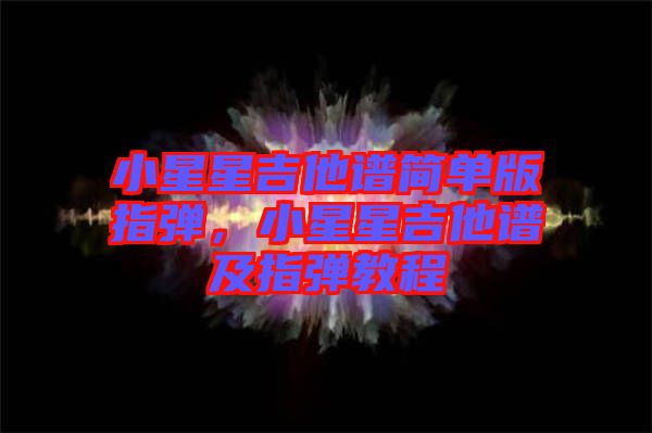 小星星吉他譜簡(jiǎn)單版指彈，小星星吉他譜及指彈教程