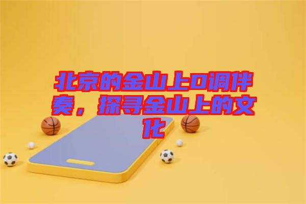 北京的金山上D調(diào)伴奏，探尋金山上的文化