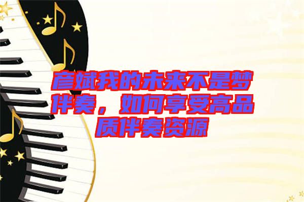 彥斌我的未來(lái)不是夢(mèng)伴奏，如何享受高品質(zhì)伴奏資源