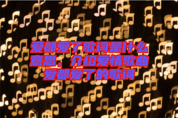 愛都愛了歌詞是什么意思，介紹愛情歌曲愛都愛了的歌詞