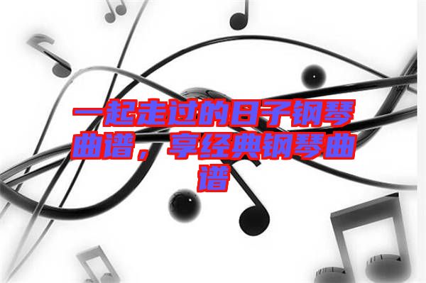 一起走過(guò)的日子鋼琴曲譜，享經(jīng)典鋼琴曲譜