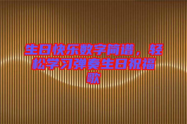 生日快樂數(shù)字簡譜，輕松學(xué)習(xí)彈奏生日祝福歌