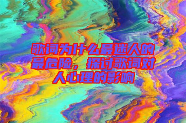 歌詞為什么最迷人的最危險，探討歌詞對人心理的影響