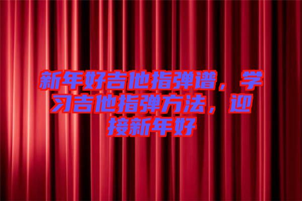新年好吉他指彈譜，學(xué)習(xí)吉他指彈方法，迎接新年好