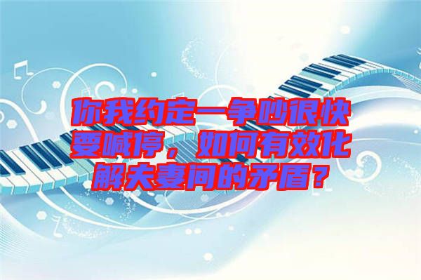 你我約定一爭吵很快要喊停，如何有效化解夫妻間的矛盾？