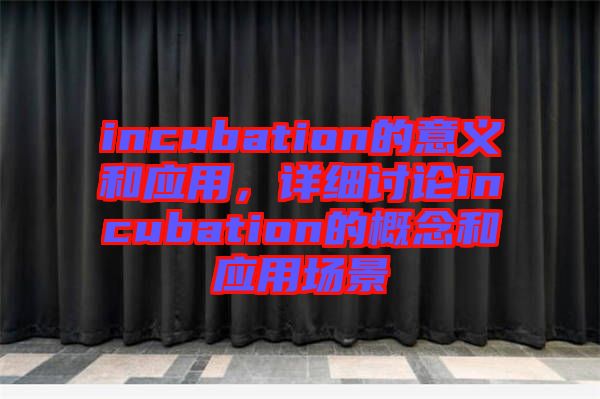 incubation的意義和應(yīng)用，詳細(xì)討論incubation的概念和應(yīng)用場(chǎng)景