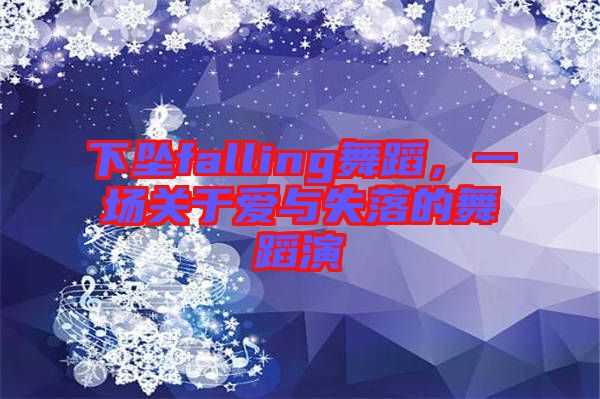 下墜falling舞蹈，一場關(guān)于愛與失落的舞蹈演