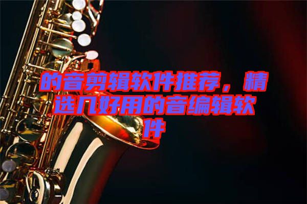 的音剪輯軟件推薦，精選幾好用的音編輯軟件